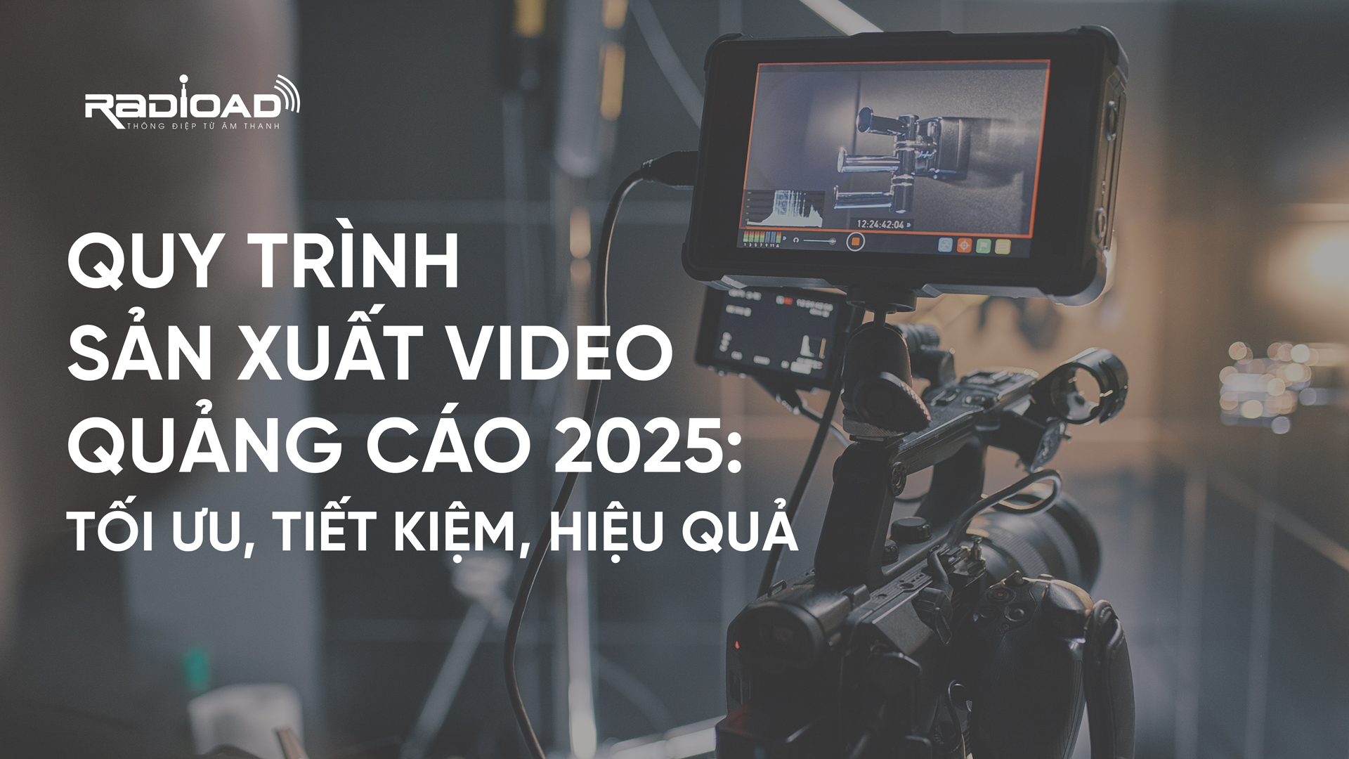 Quy Trình sản xuất Video Quảng Cáo 2025: Tối Ưu, Tiết Kiệm, Hiệu Quả
